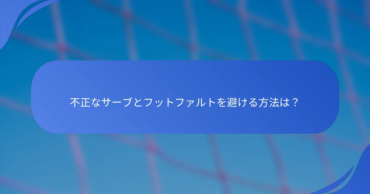 不正なサーブとフットファルトを避ける方法は？