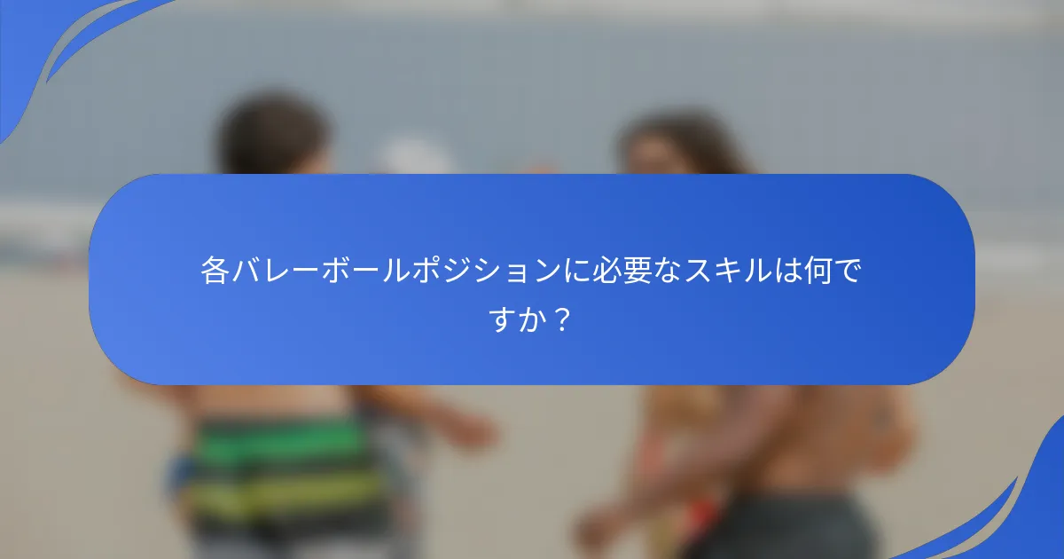 各バレーボールポジションに必要なスキルは何ですか?