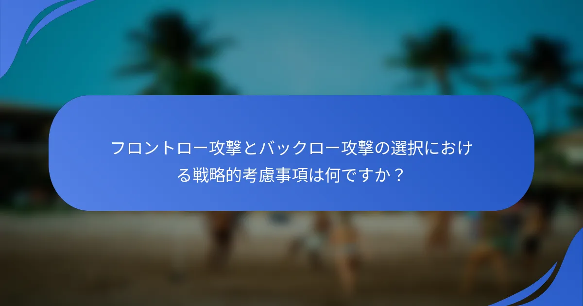 フロントロー攻撃とバックロー攻撃の選択における戦略的考慮事項は何ですか？