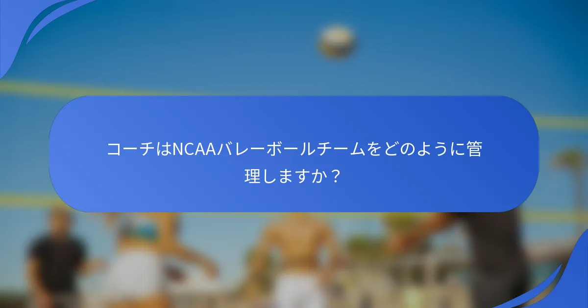 コーチはNCAAバレーボールチームをどのように管理しますか？