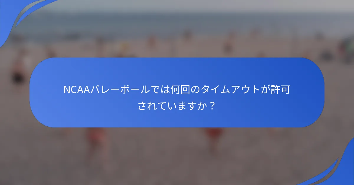 NCAAバレーボールでは何回のタイムアウトが許可されていますか？