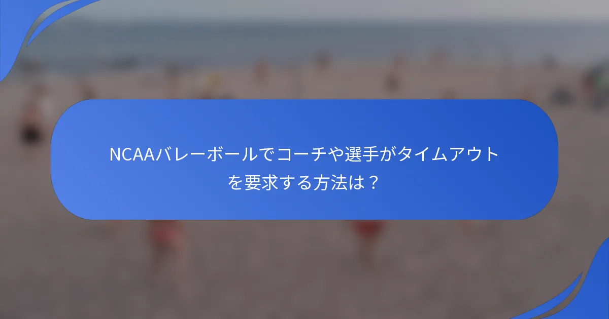 NCAAバレーボールでコーチや選手がタイムアウトを要求する方法は？