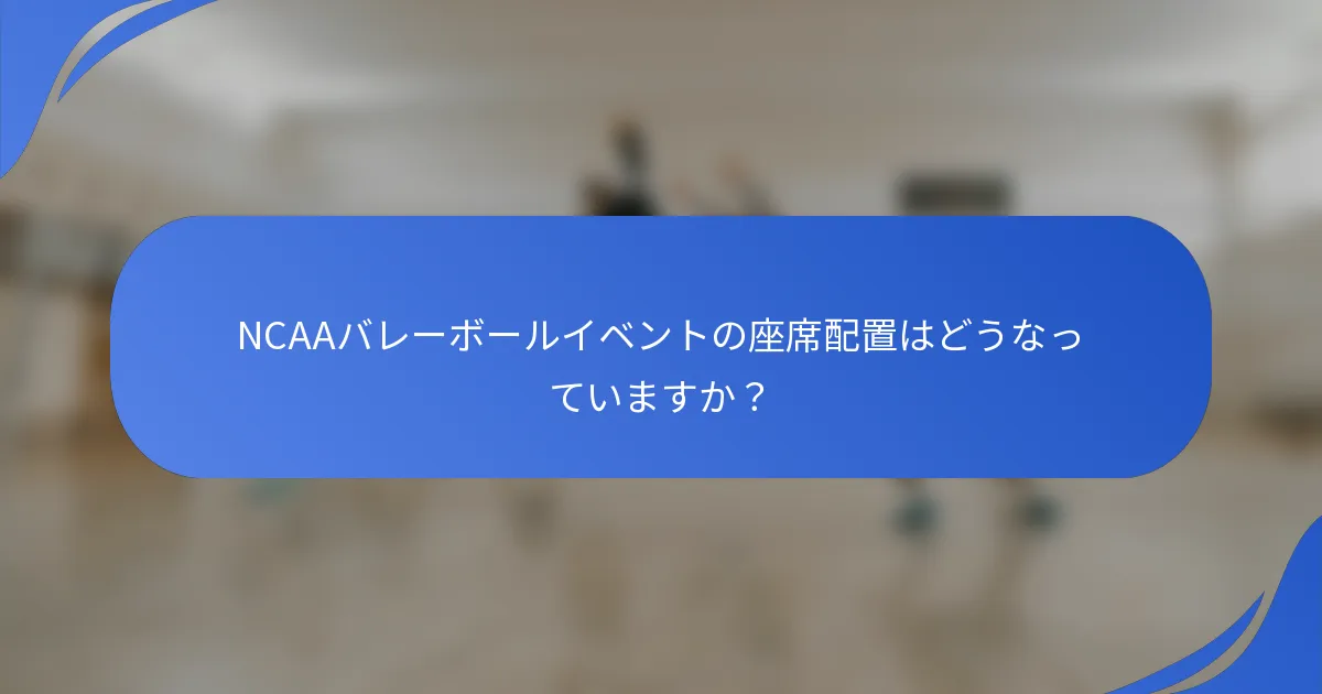NCAAバレーボールイベントの座席配置はどうなっていますか？