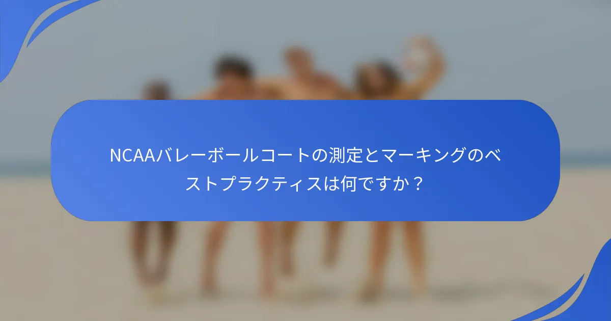 NCAAバレーボールコートの測定とマーキングのベストプラクティスは何ですか?