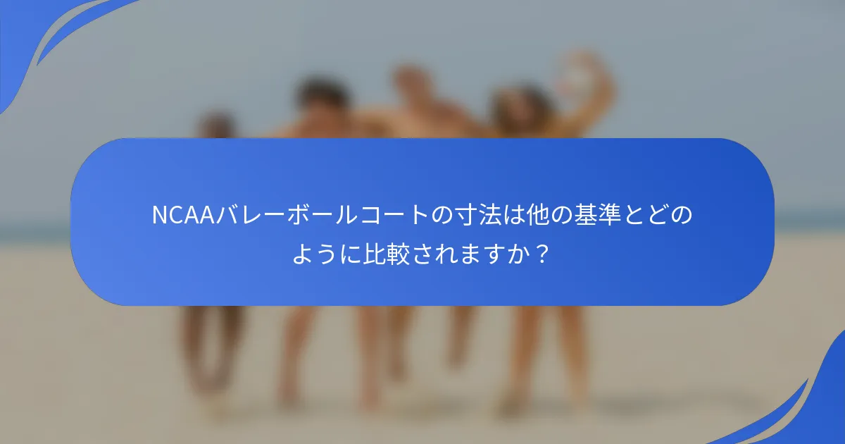NCAAバレーボールコートの寸法は他の基準とどのように比較されますか?