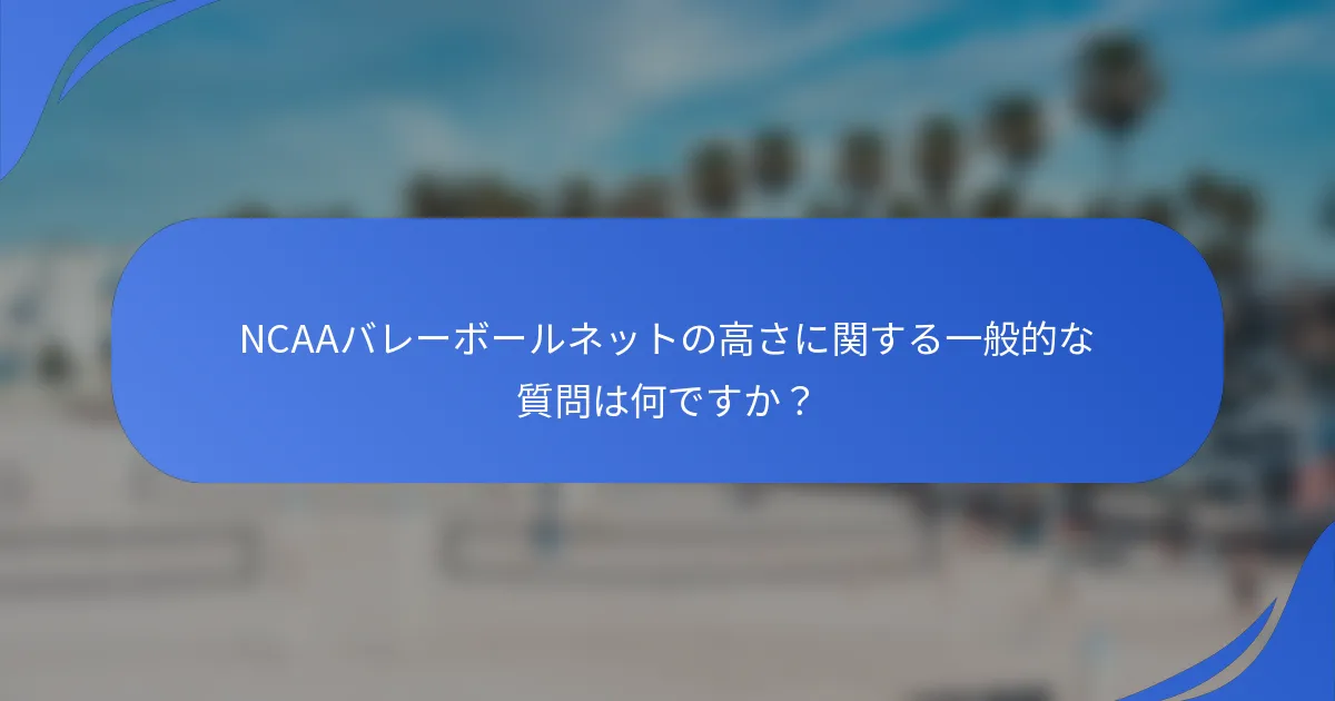 NCAAバレーボールネットの高さに関する一般的な質問は何ですか？