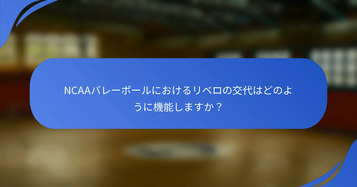 NCAAバレーボールにおけるリベロの交代はどのように機能しますか？