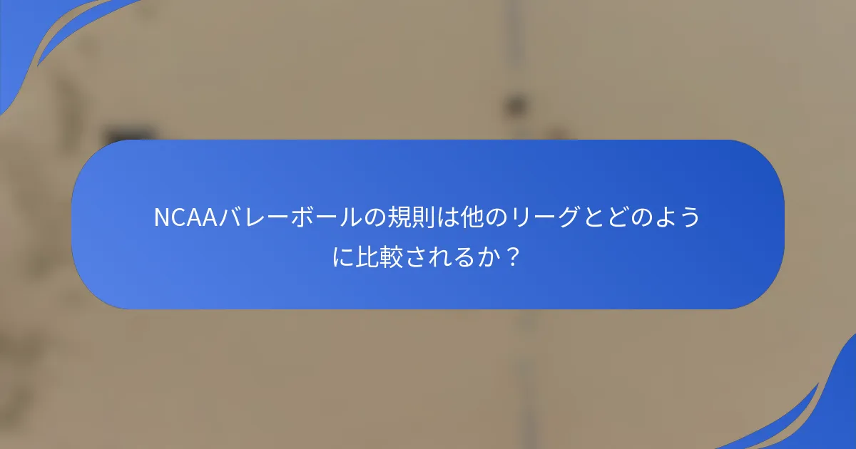 NCAAバレーボールの規則は他のリーグとどのように比較されるか？