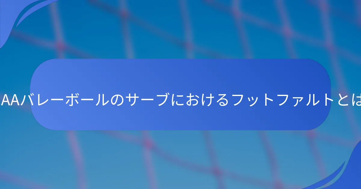 NCAAバレーボールのサーブにおけるフットファルトとは？