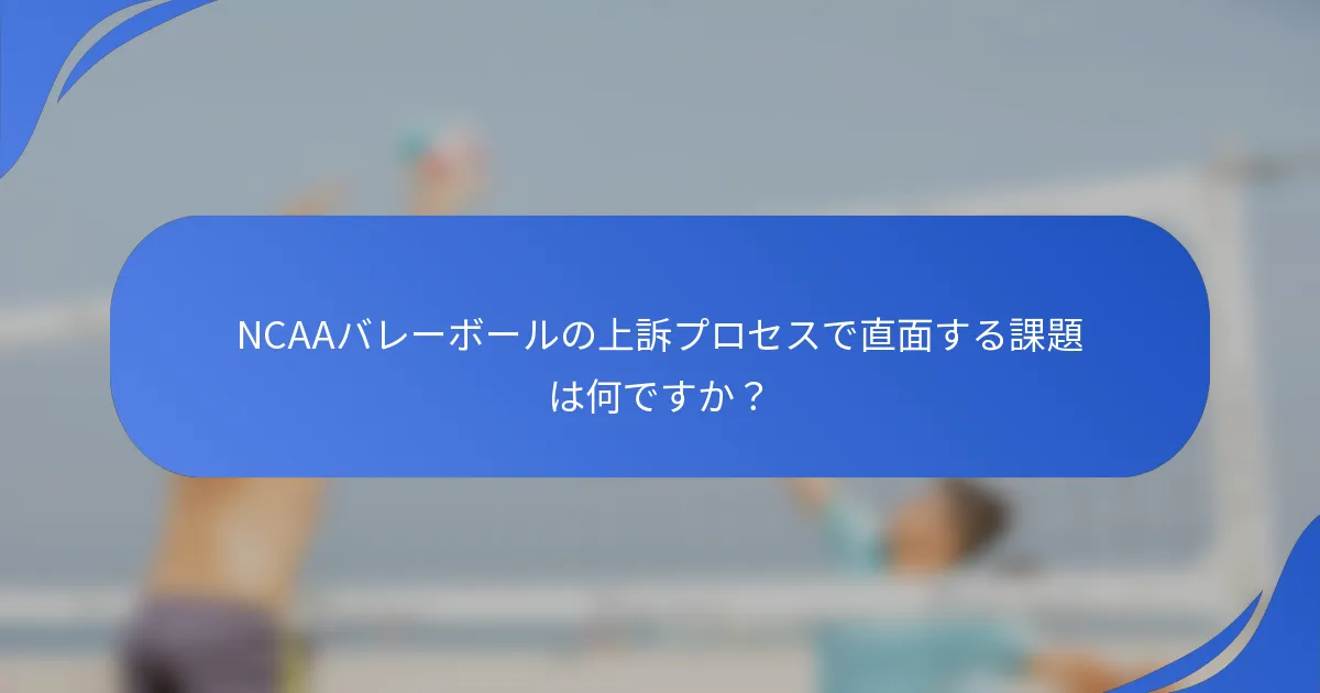 NCAAバレーボールの上訴プロセスで直面する課題は何ですか？