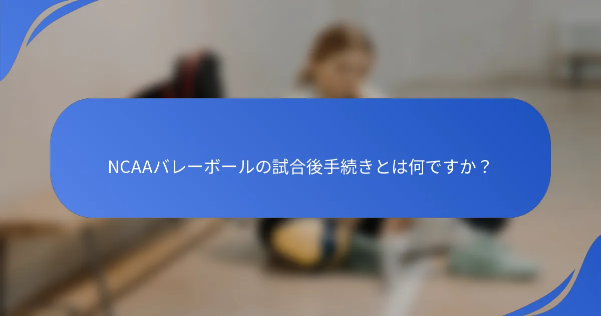 NCAAバレーボールの試合後手続きとは何ですか？