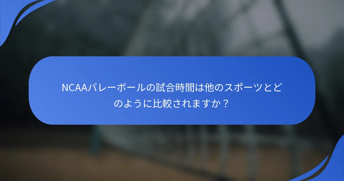 NCAAバレーボールの試合時間は他のスポーツとどのように比較されますか？