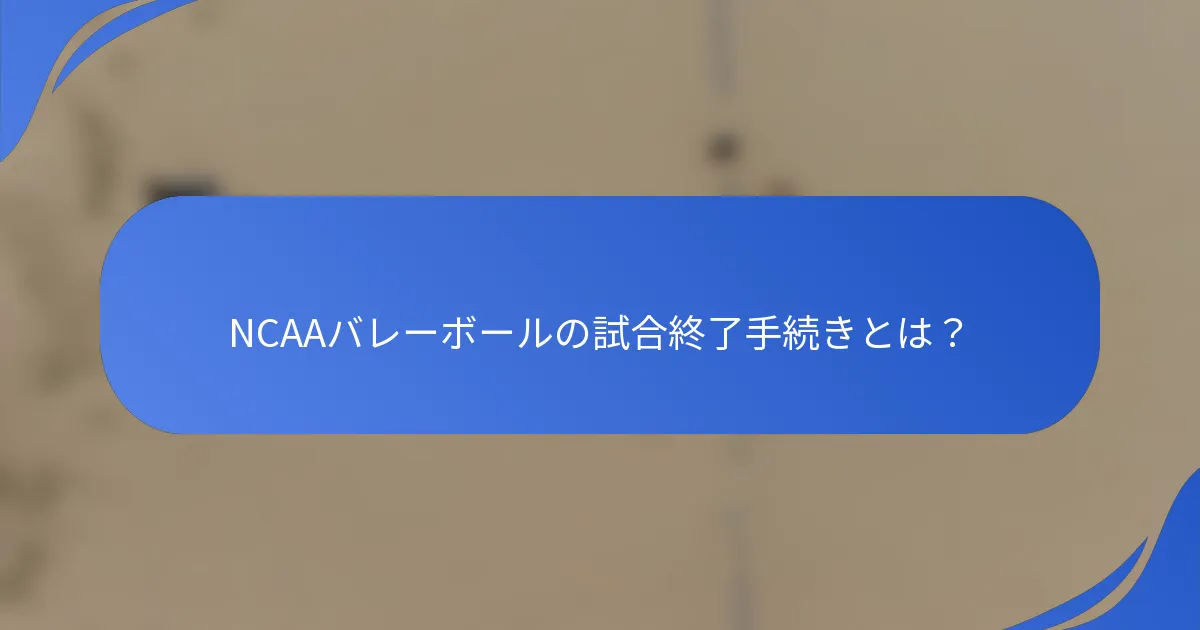 NCAAバレーボールの試合終了手続きとは？