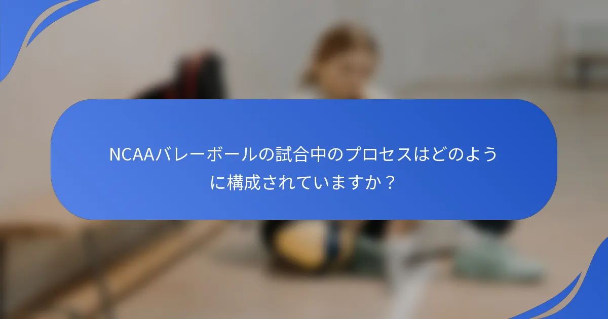 NCAAバレーボールの試合中のプロセスはどのように構成されていますか？