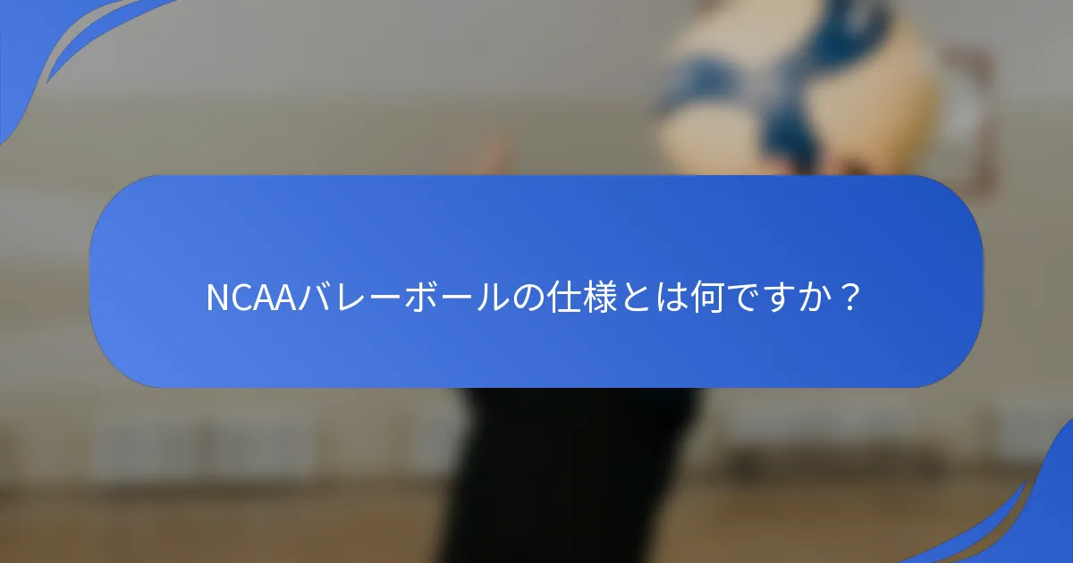 NCAAバレーボールの仕様とは何ですか？