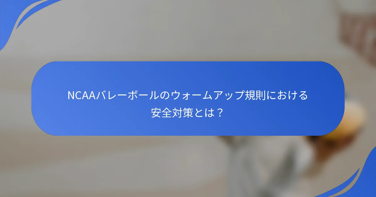 NCAAバレーボールのウォームアップ規則における安全対策とは？