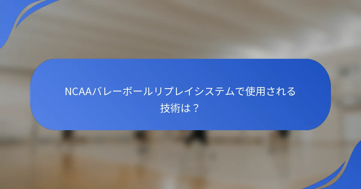 NCAAバレーボールリプレイシステムで使用される技術は？