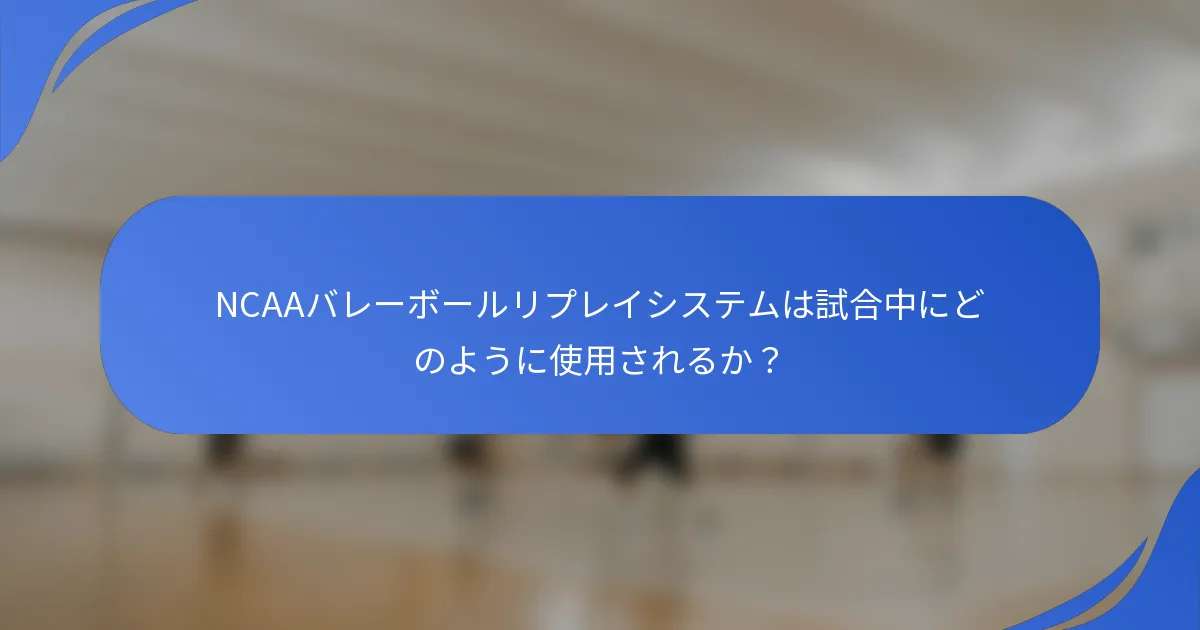 NCAAバレーボールリプレイシステムは試合中にどのように使用されるか？