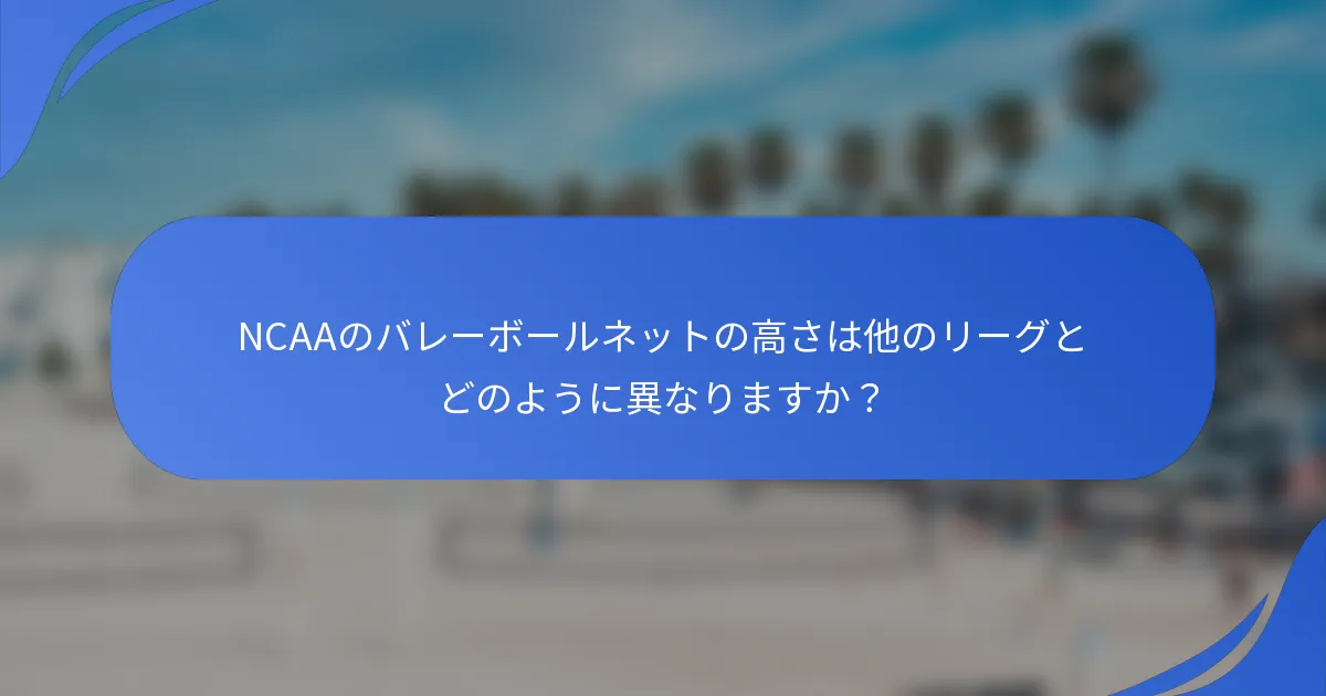 NCAAのバレーボールネットの高さは他のリーグとどのように異なりますか？