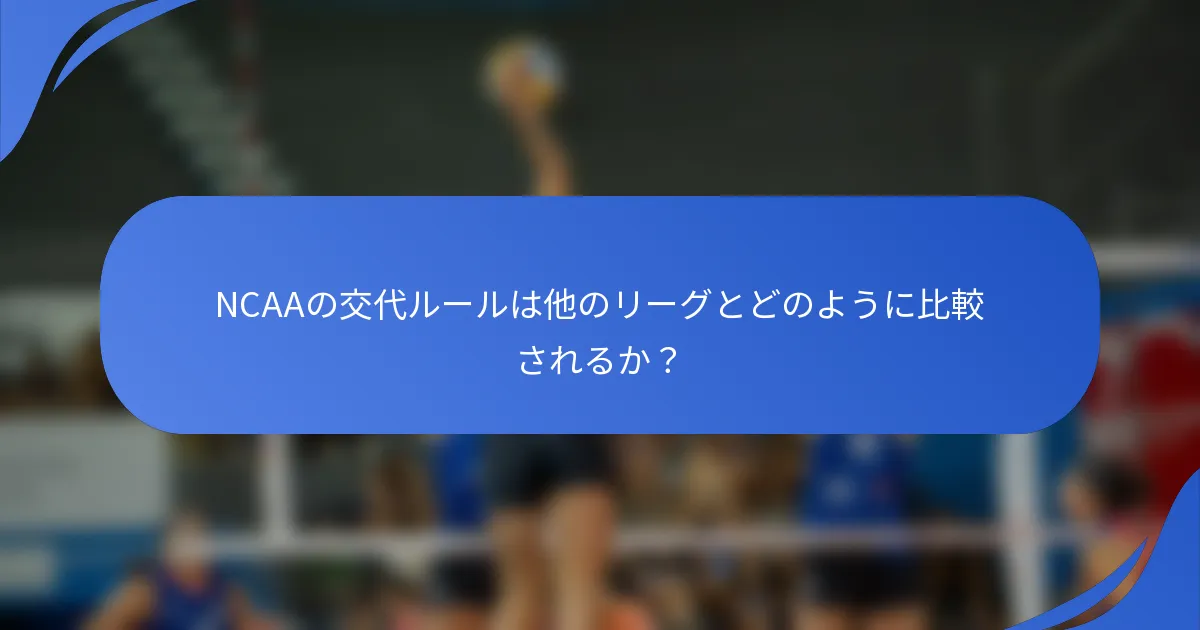 NCAAの交代ルールは他のリーグとどのように比較されるか？