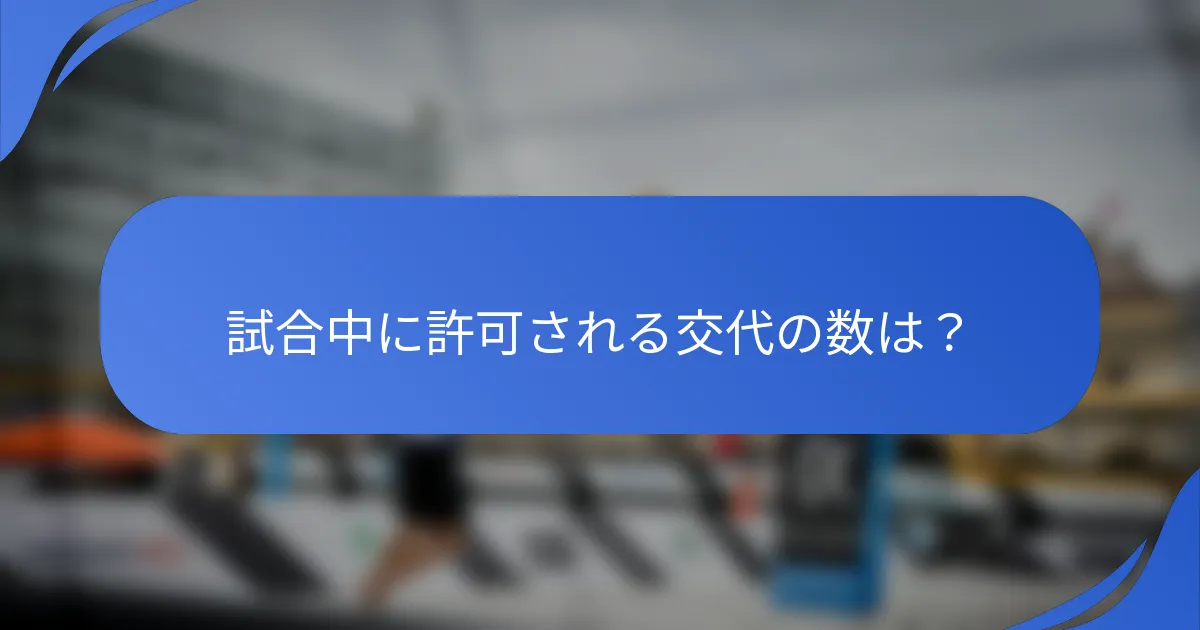 試合中に許可される交代の数は？