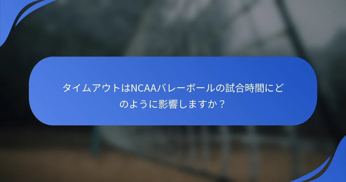 タイムアウトはNCAAバレーボールの試合時間にどのように影響しますか？