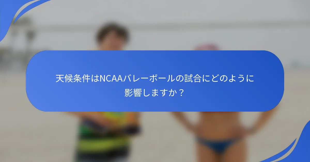 天候条件はNCAAバレーボールの試合にどのように影響しますか？