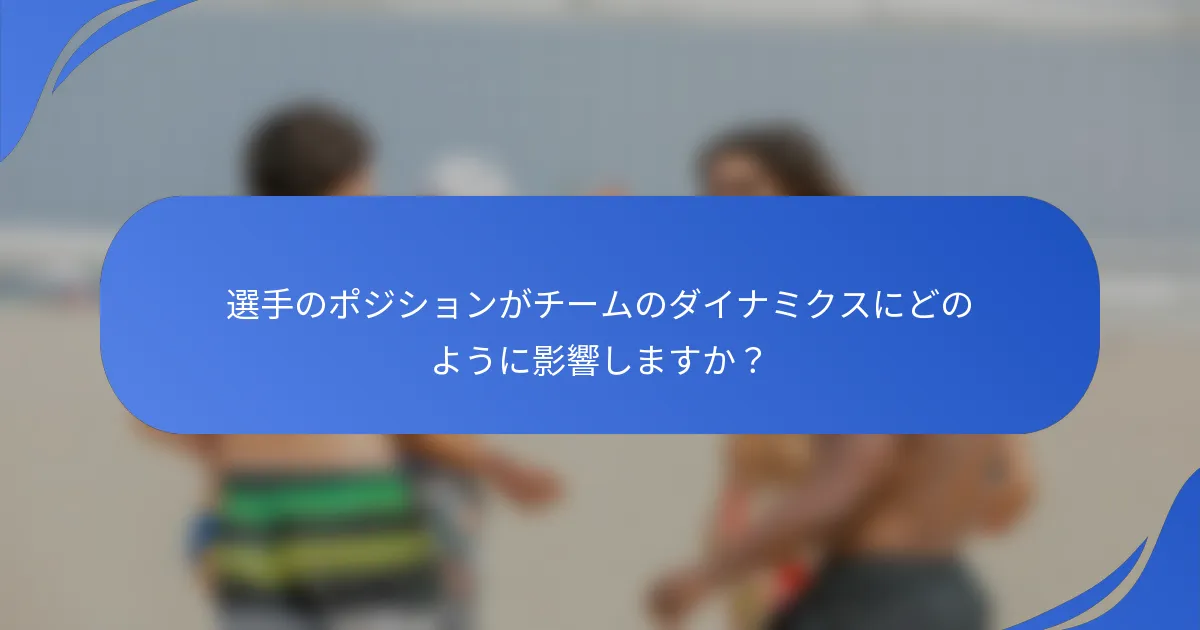 選手のポジションがチームのダイナミクスにどのように影響しますか?