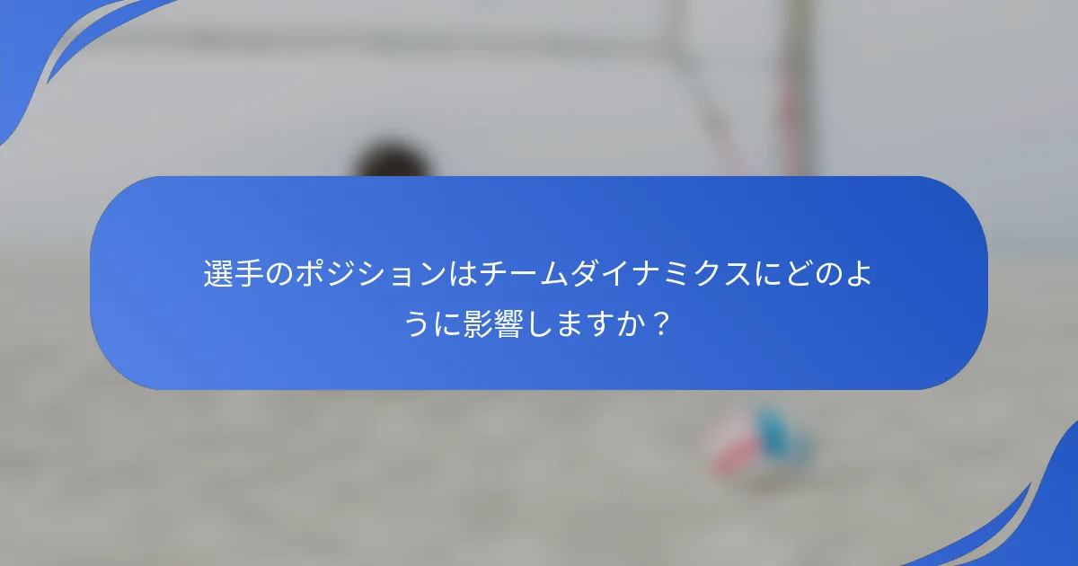 選手のポジションはチームダイナミクスにどのように影響しますか？