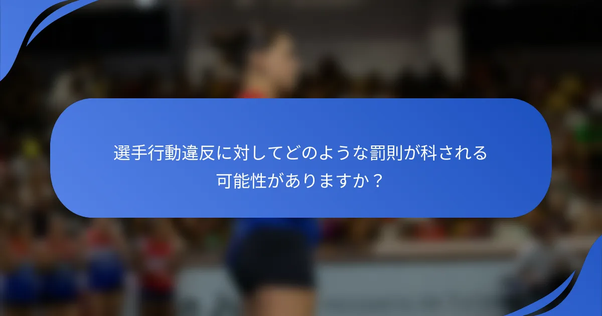 選手行動違反に対してどのような罰則が科される可能性がありますか？